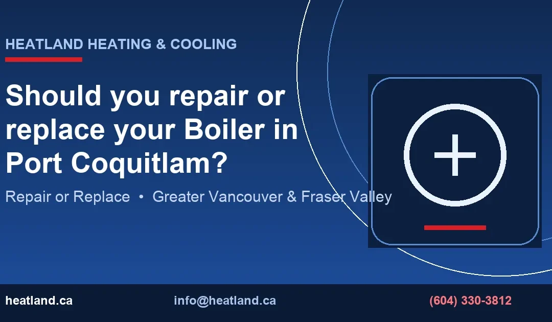 Should you repair or replace your Boiler in Port Coquitlam? — HeatLand Heating & Cooling licensed HVAC technicians, Metro Vancouver & Fraser Valley