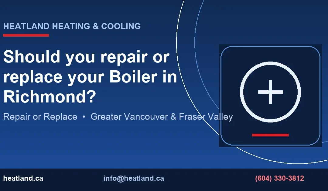 Should you repair or replace your Boiler in Richmond? — HeatLand Heating & Cooling licensed HVAC technicians, Metro Vancouver & Fraser Valley