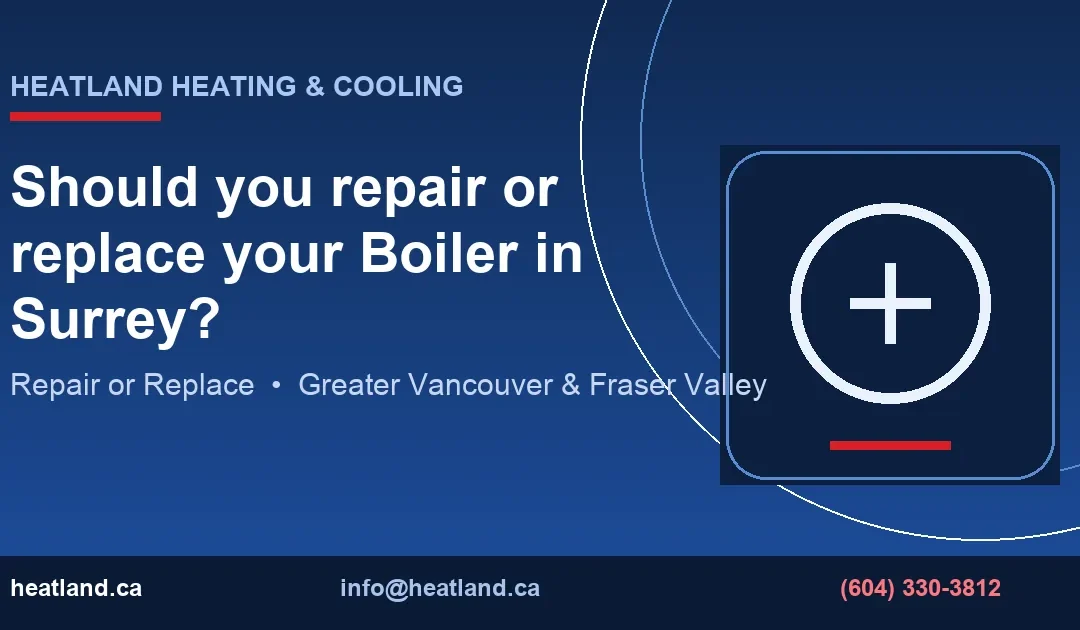 Should you repair or replace your Boiler in Surrey? — HeatLand Heating & Cooling licensed HVAC technicians, Metro Vancouver & Fraser Valley