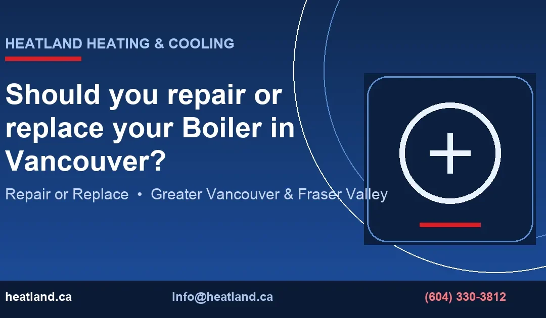 Should you repair or replace your Boiler in Vancouver? — HeatLand Heating & Cooling licensed HVAC technicians, Metro Vancouver & Fraser Valley