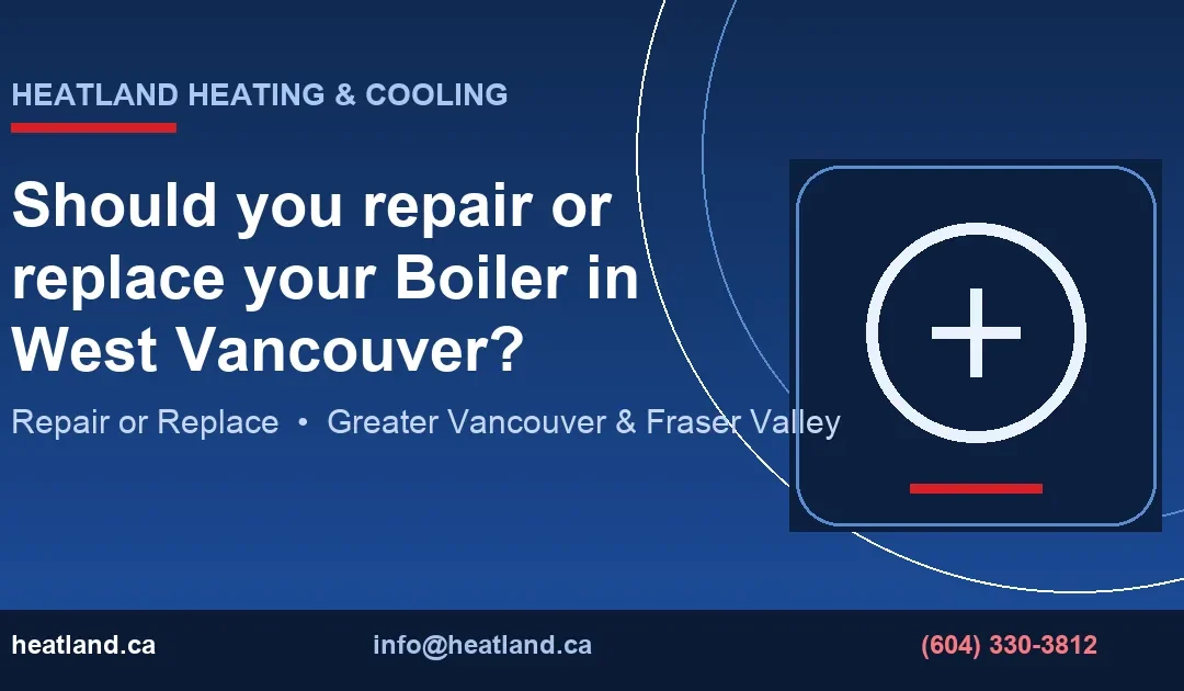 Should you repair or replace your Boiler in West Vancouver? — HeatLand Heating & Cooling licensed HVAC technicians, Metro Vancouver & Fraser Valley