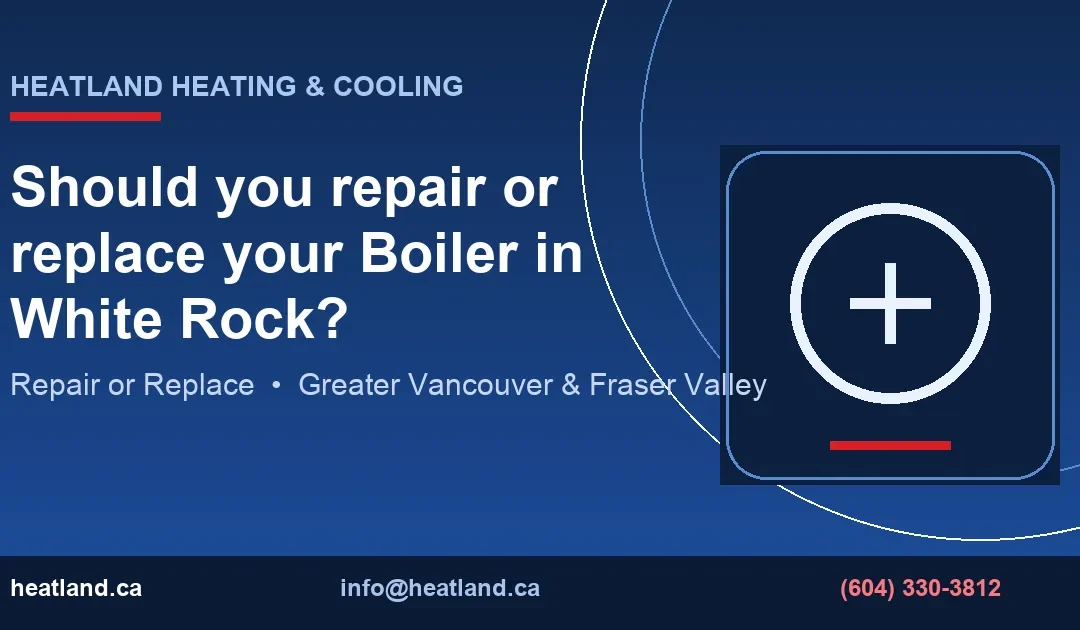Should you repair or replace your Boiler in White Rock? — HeatLand Heating & Cooling licensed HVAC technicians, Metro Vancouver & Fraser Valley