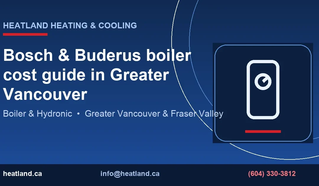 Bosch & Buderus boiler cost guide in Greater Vancouver — HeatLand Heating & Cooling licensed HVAC technicians, Metro Vancouver & Fraser Valley