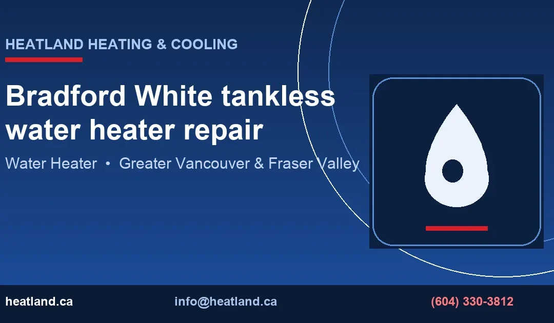 Bradford White tankless water heater repair — HeatLand Heating & Cooling licensed HVAC technicians, Metro Vancouver & Fraser Valley