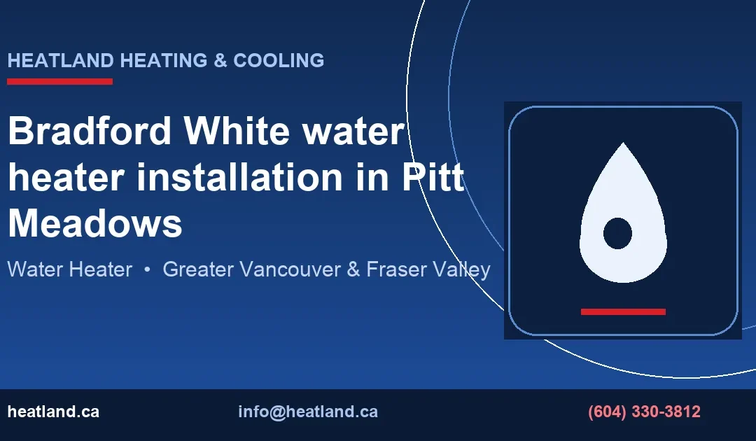 Bradford White water heater installation in Pitt Meadows — HeatLand Heating & Cooling licensed HVAC technicians, Metro Vancouver & Fraser Valley