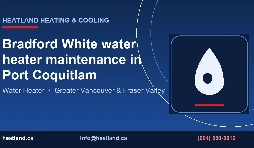 Bradford White water heater maintenance in Port Coquitlam — HeatLand Heating & Cooling licensed HVAC technicians, Metro Vancouver & Fraser Valley