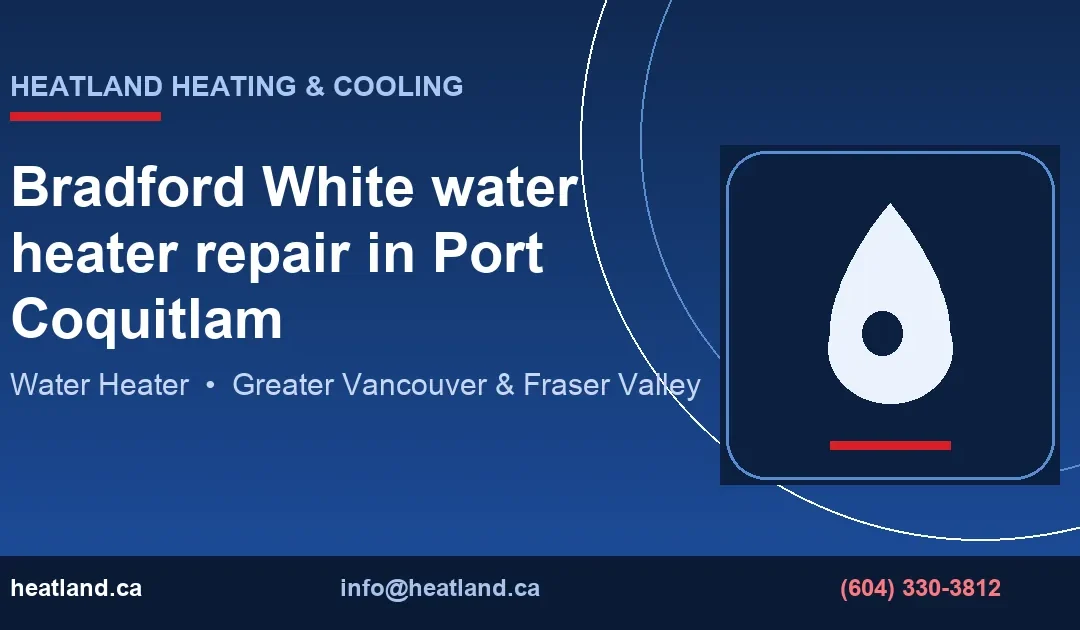 Bradford White water heater repair in Port Coquitlam — HeatLand Heating & Cooling licensed HVAC technicians, Metro Vancouver & Fraser Valley