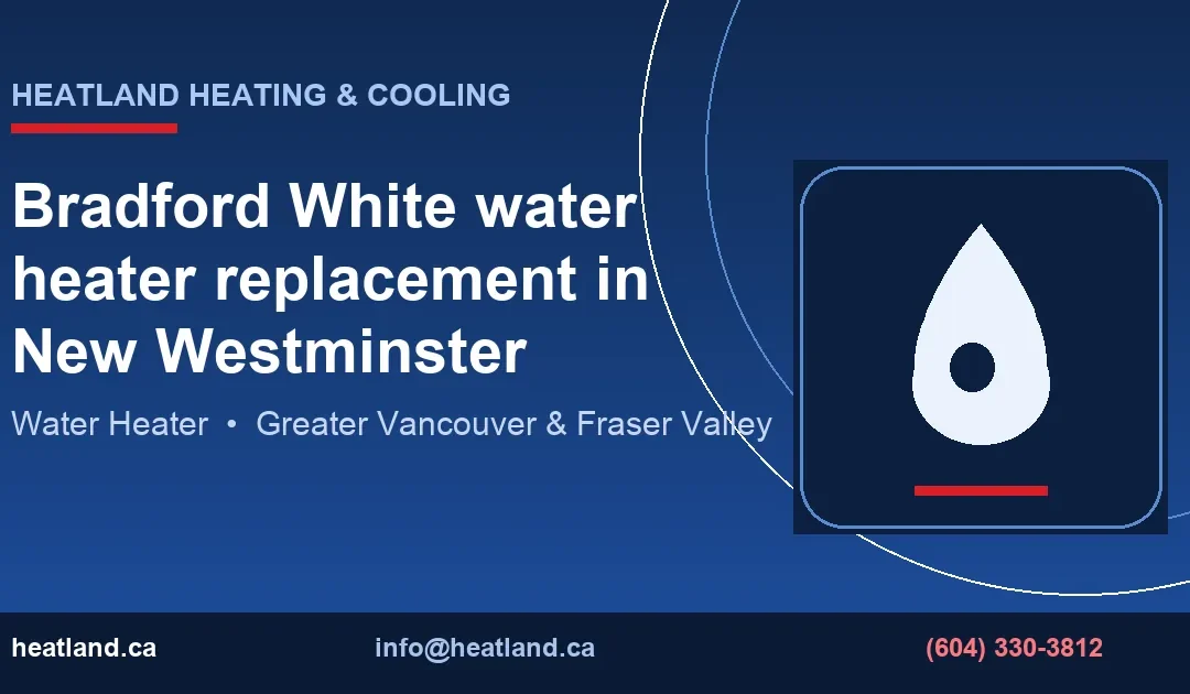 Bradford White water heater replacement in New Westminster — HeatLand Heating & Cooling licensed HVAC technicians, Metro Vancouver & Fraser Valley