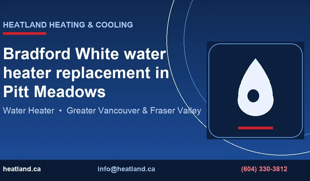 Bradford White water heater replacement in Pitt Meadows — HeatLand Heating & Cooling licensed HVAC technicians, Metro Vancouver & Fraser Valley