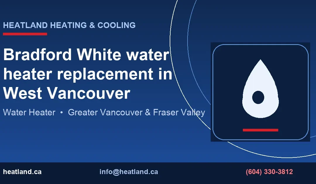 Bradford White water heater replacement in West Vancouver — HeatLand Heating & Cooling licensed HVAC technicians, Metro Vancouver & Fraser Valley