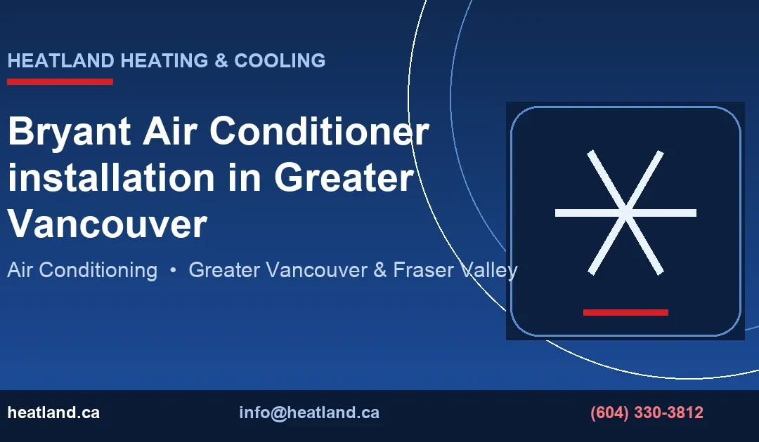 Bryant Air Conditioner installation in Greater Vancouver — HeatLand Heating & Cooling licensed HVAC technicians, Metro Vancouver & Fraser Valley