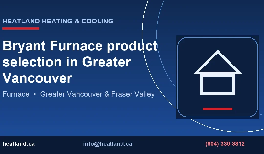 Bryant Furnace product selection in Greater Vancouver — HeatLand Heating & Cooling licensed HVAC technicians, Metro Vancouver & Fraser Valley