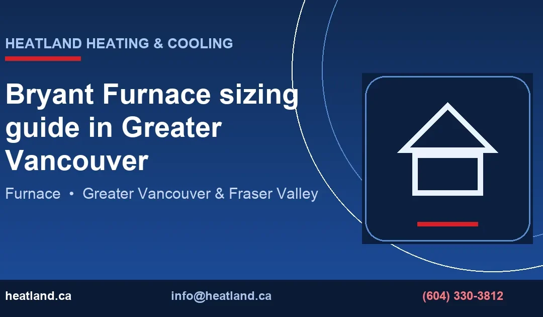 Bryant Furnace sizing guide in Greater Vancouver — HeatLand Heating & Cooling licensed HVAC technicians, Metro Vancouver & Fraser Valley