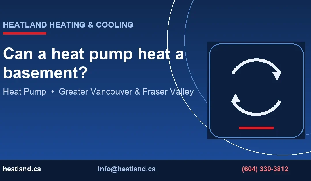 Can a heat pump heat a basement? — HeatLand Heating & Cooling licensed HVAC technicians, Metro Vancouver & Fraser Valley