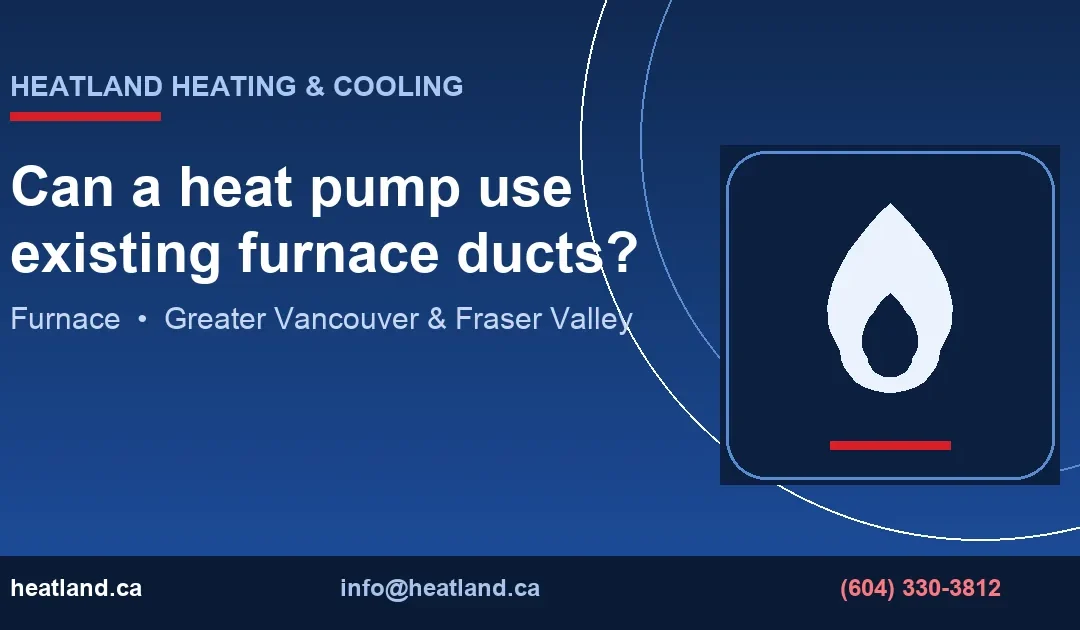 Can a heat pump use existing furnace ducts? — HeatLand Heating & Cooling licensed HVAC technicians, Metro Vancouver & Fraser Valley