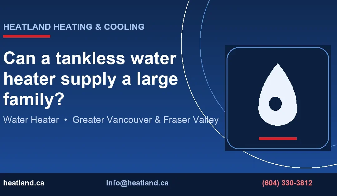 Can a tankless water heater supply a large family? — HeatLand Heating & Cooling licensed HVAC technicians, Metro Vancouver & Fraser Valley