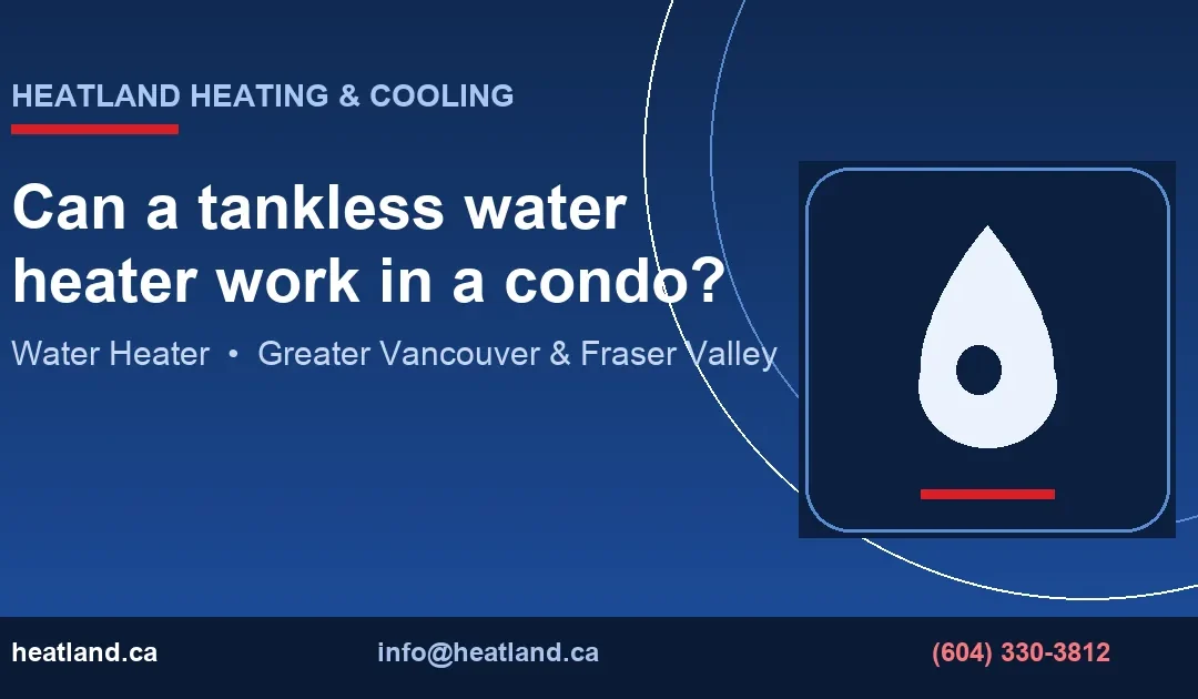 Can a tankless water heater work in a condo? — HeatLand Heating & Cooling licensed HVAC technicians, Metro Vancouver & Fraser Valley