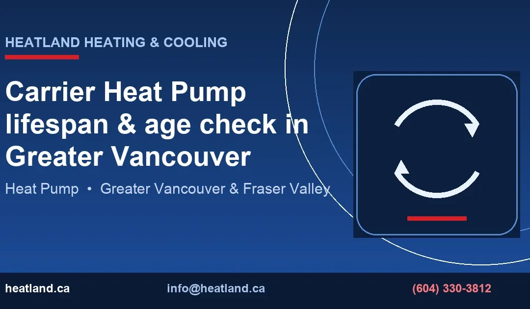 Carrier Heat Pump lifespan & age check in Greater Vancouver — HeatLand Heating & Cooling licensed HVAC technicians, Metro Vancouver & Fraser Valley