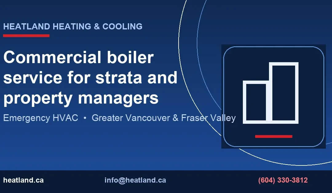 Commercial boiler service for strata and property managers — HeatLand Heating & Cooling licensed HVAC technicians, Metro Vancouver & Fraser Valley