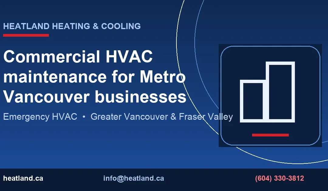 Commercial HVAC maintenance for Metro Vancouver businesses — HeatLand Heating & Cooling licensed HVAC technicians, Metro Vancouver & Fraser Valley