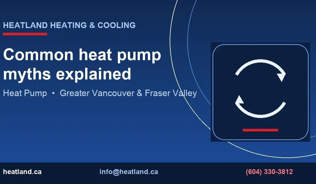 Common heat pump myths explained — HeatLand Heating & Cooling licensed HVAC technicians, Metro Vancouver & Fraser Valley