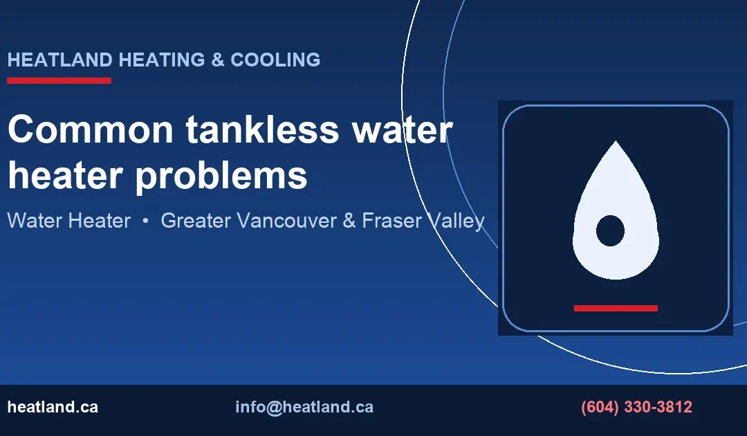 Common tankless water heater problems — HeatLand Heating & Cooling licensed HVAC technicians, Metro Vancouver & Fraser Valley