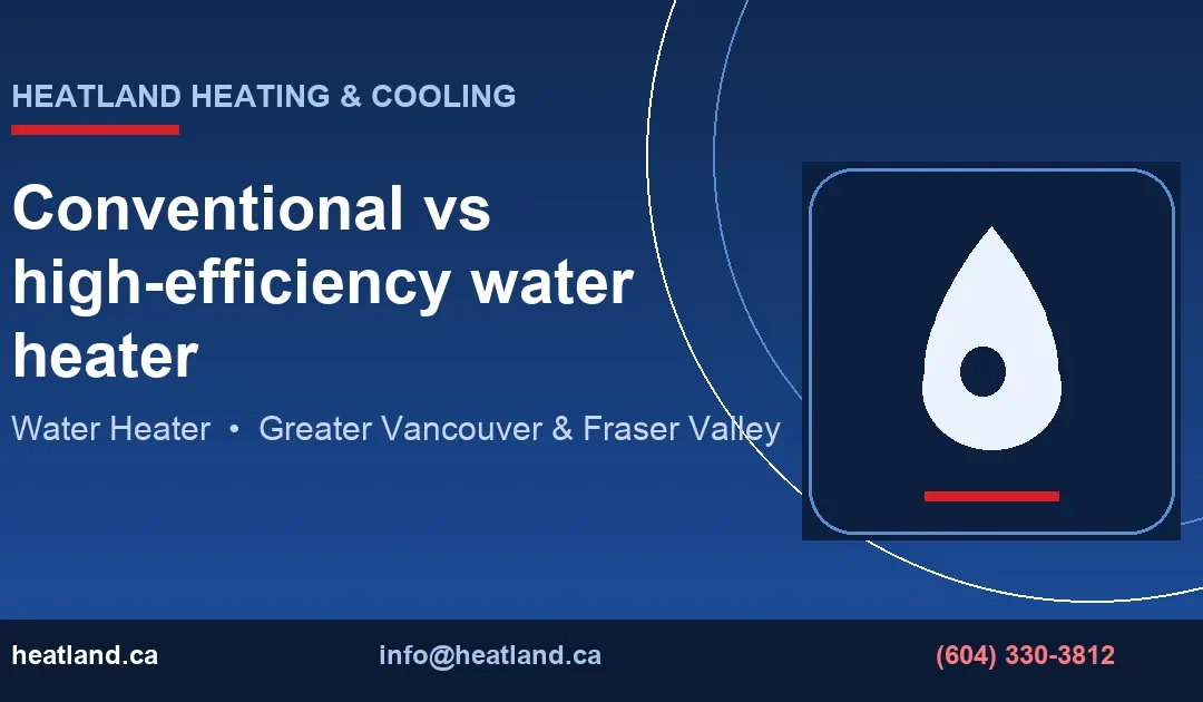 Conventional vs high-efficiency water heater — HeatLand Heating & Cooling licensed HVAC technicians, Metro Vancouver & Fraser Valley