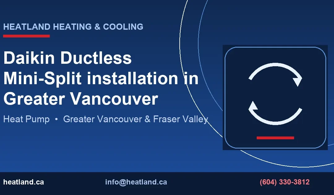 Daikin Ductless Mini-Split installation in Greater Vancouver — HeatLand Heating & Cooling licensed HVAC technicians, Metro Vancouver & Fraser Valley