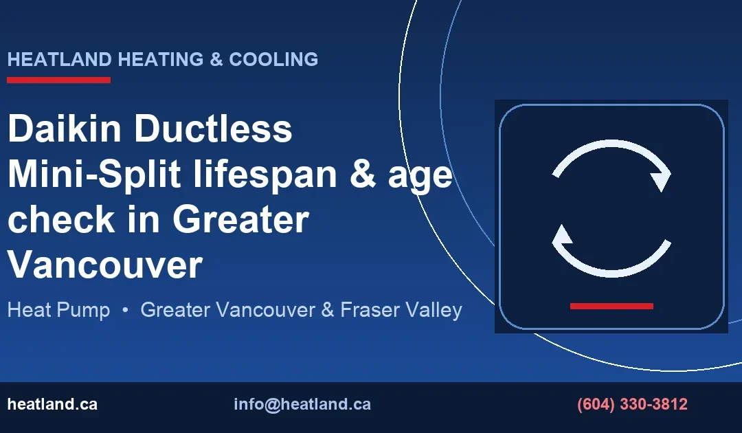 Daikin Ductless Mini-Split lifespan & age check in Greater Vancouver — HeatLand Heating & Cooling licensed HVAC technicians, Metro Vancouver & Fraser Valley