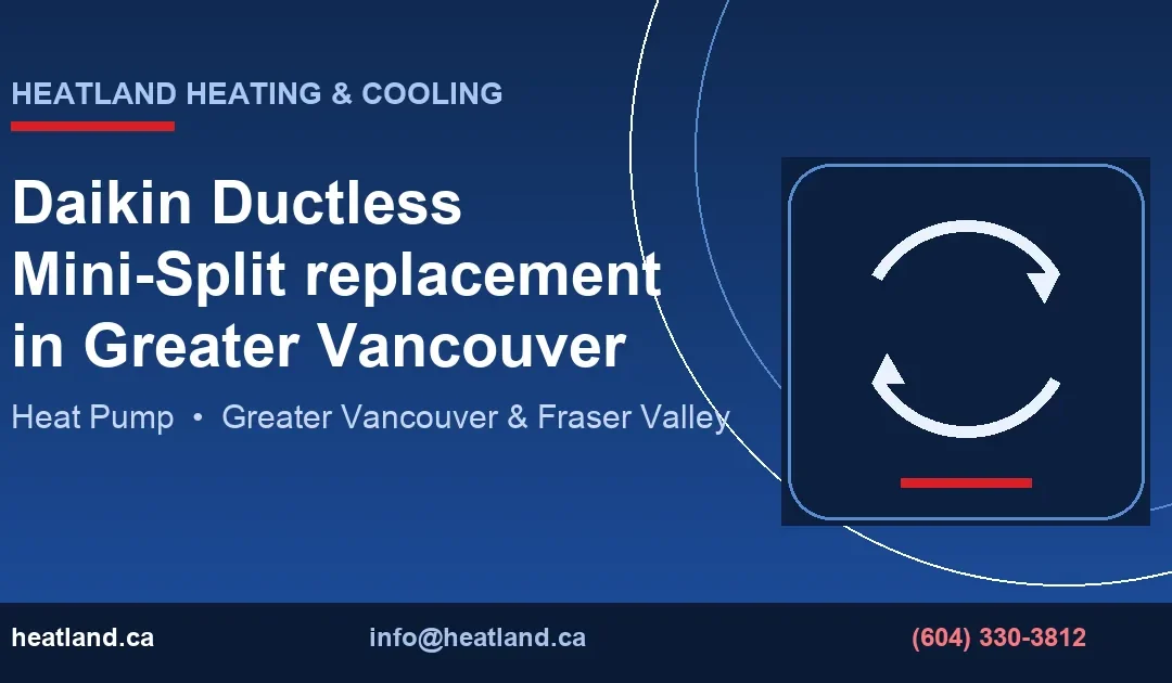 Daikin Ductless Mini-Split replacement in Greater Vancouver — HeatLand Heating & Cooling licensed HVAC technicians, Metro Vancouver & Fraser Valley