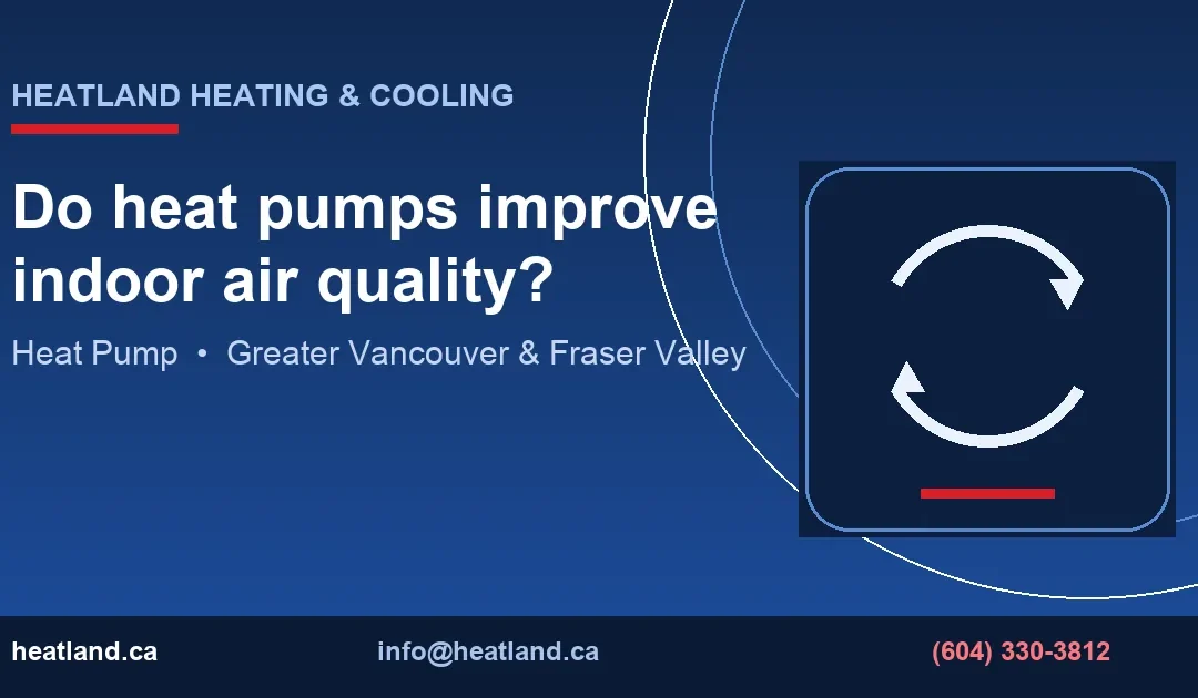 Do heat pumps improve indoor air quality? — HeatLand Heating & Cooling licensed HVAC technicians, Metro Vancouver & Fraser Valley