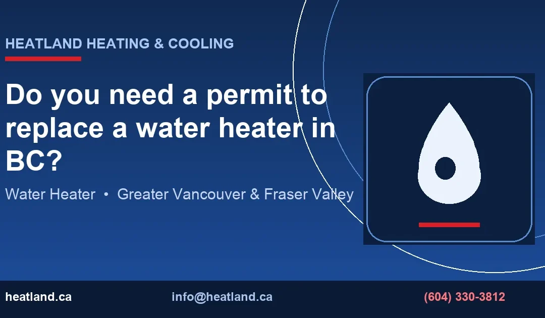 Do you need a permit to replace a water heater in BC? — HeatLand Heating & Cooling licensed HVAC technicians, Metro Vancouver & Fraser Valley