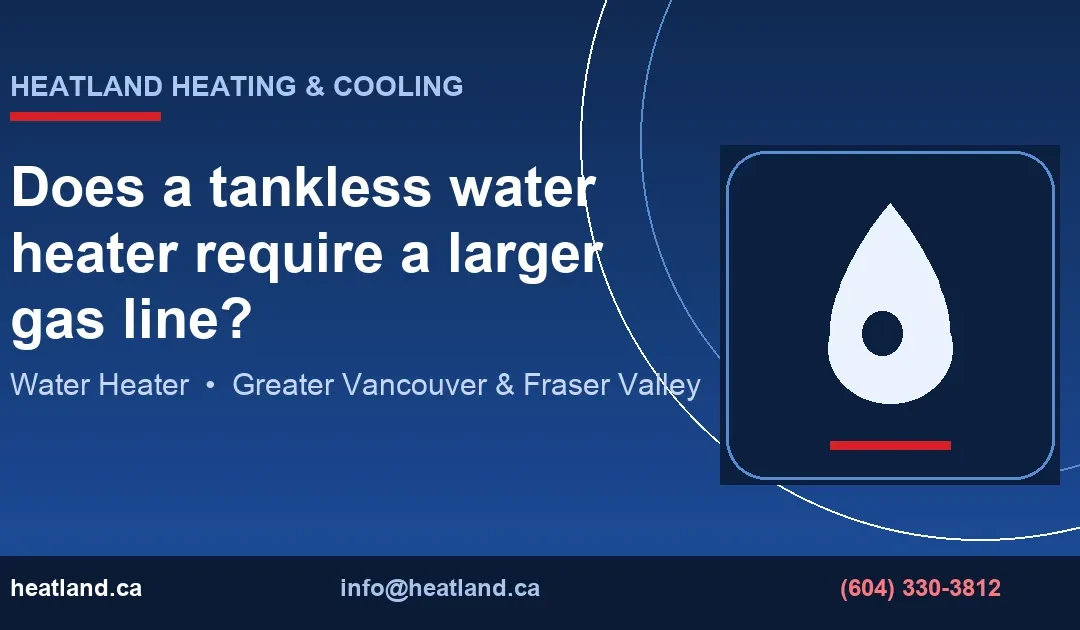 Does a tankless water heater require a larger gas line? — HeatLand Heating & Cooling licensed HVAC technicians, Metro Vancouver & Fraser Valley