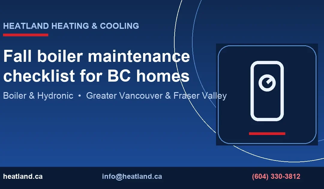 Fall boiler maintenance checklist for BC homes — HeatLand Heating & Cooling licensed HVAC technicians, Metro Vancouver & Fraser Valley
