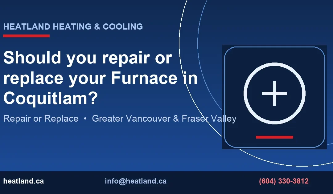 Should you repair or replace your Furnace in Coquitlam? — HeatLand Heating & Cooling licensed HVAC technicians, Metro Vancouver & Fraser Valley