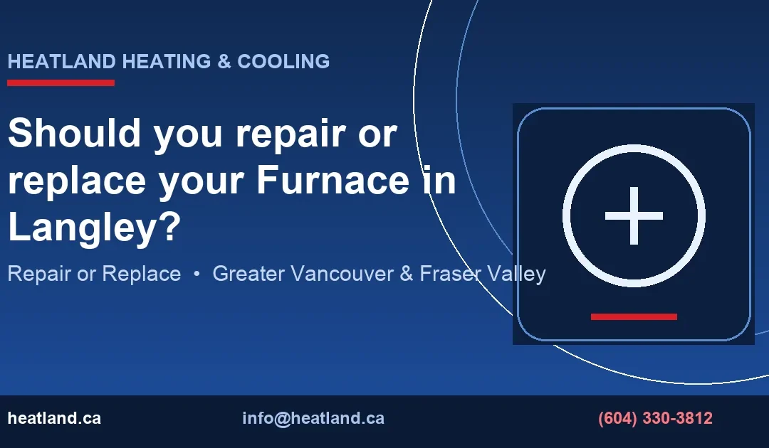 Should you repair or replace your Furnace in Langley? — HeatLand Heating & Cooling licensed HVAC technicians, Metro Vancouver & Fraser Valley