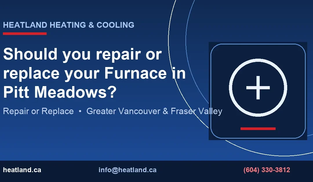 Should you repair or replace your Furnace in Pitt Meadows? — HeatLand Heating & Cooling licensed HVAC technicians, Metro Vancouver & Fraser Valley