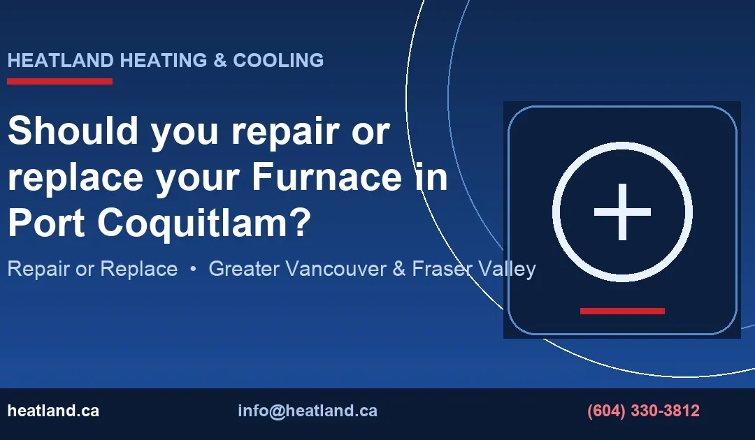 Should you repair or replace your Furnace in Port Coquitlam? — HeatLand Heating & Cooling licensed HVAC technicians, Metro Vancouver & Fraser Valley