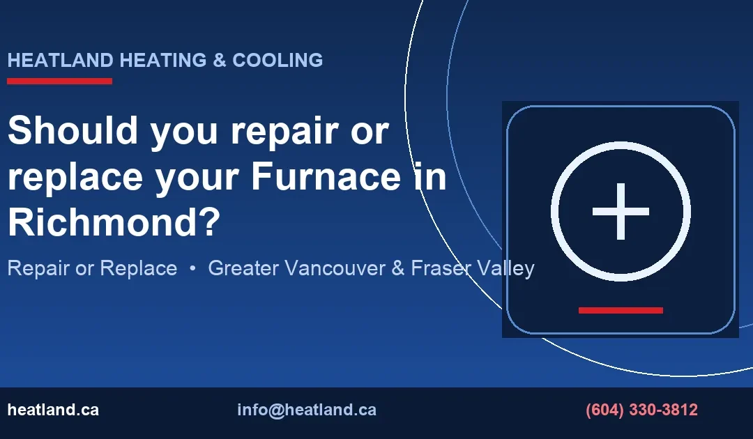 Should you repair or replace your Furnace in Richmond? — HeatLand Heating & Cooling licensed HVAC technicians, Metro Vancouver & Fraser Valley