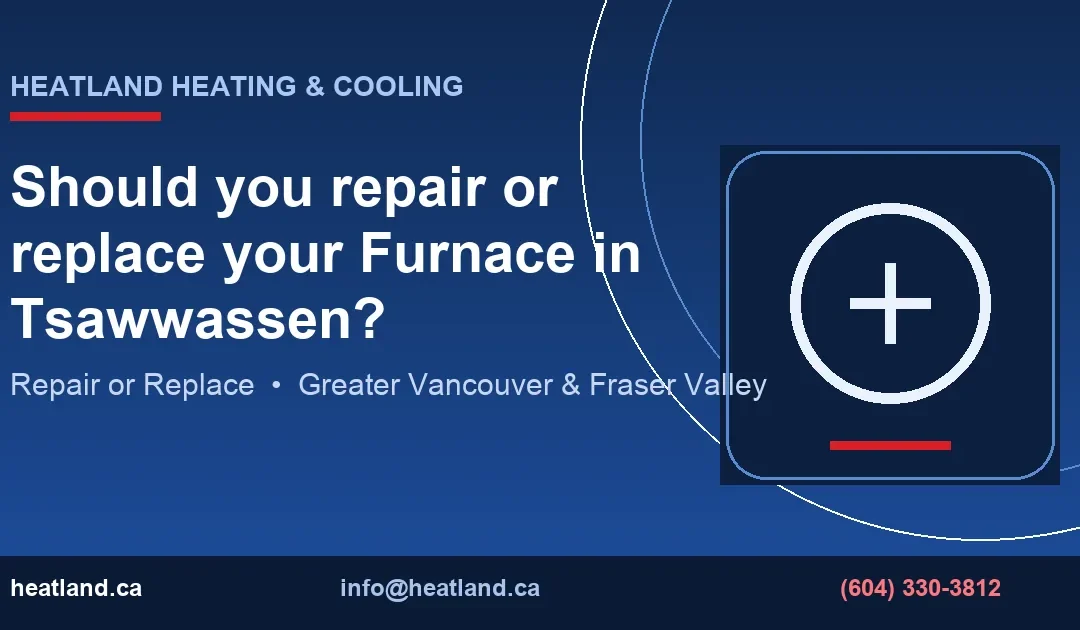 Should you repair or replace your Furnace in Tsawwassen? — HeatLand Heating & Cooling licensed HVAC technicians, Metro Vancouver & Fraser Valley