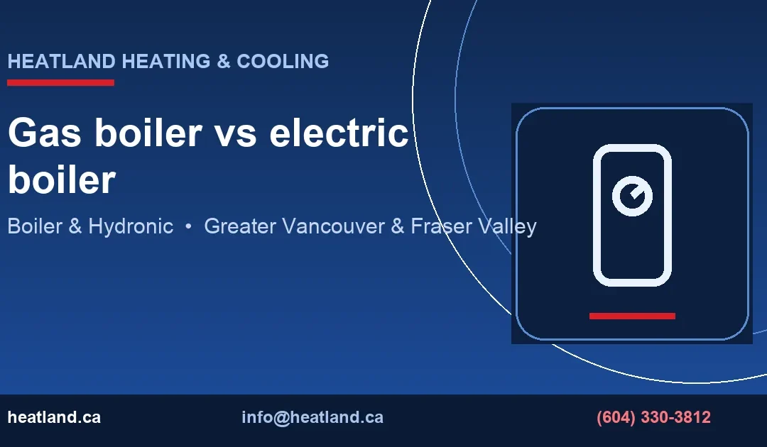 Gas boiler vs electric boiler — HeatLand Heating & Cooling licensed HVAC technicians, Metro Vancouver & Fraser Valley