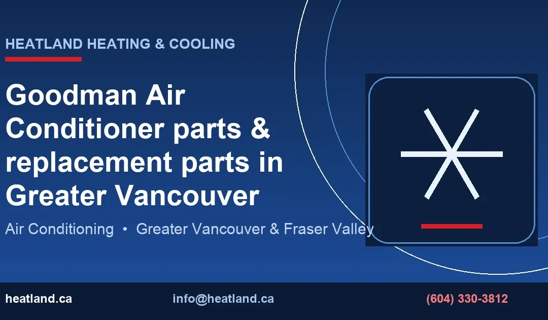 Goodman Air Conditioner parts & replacement parts in Greater Vancouver — HeatLand Heating & Cooling licensed HVAC technicians, Metro Vancouver & Fraser Valley