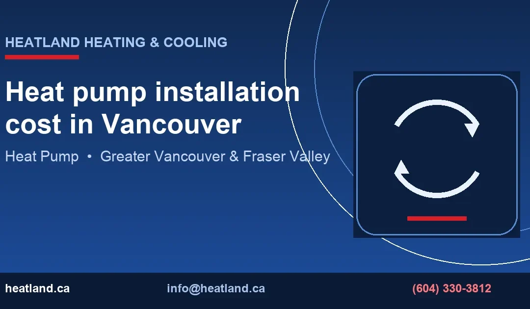 Heat pump installation cost in Vancouver — HeatLand Heating & Cooling licensed HVAC technicians, Metro Vancouver & Fraser Valley