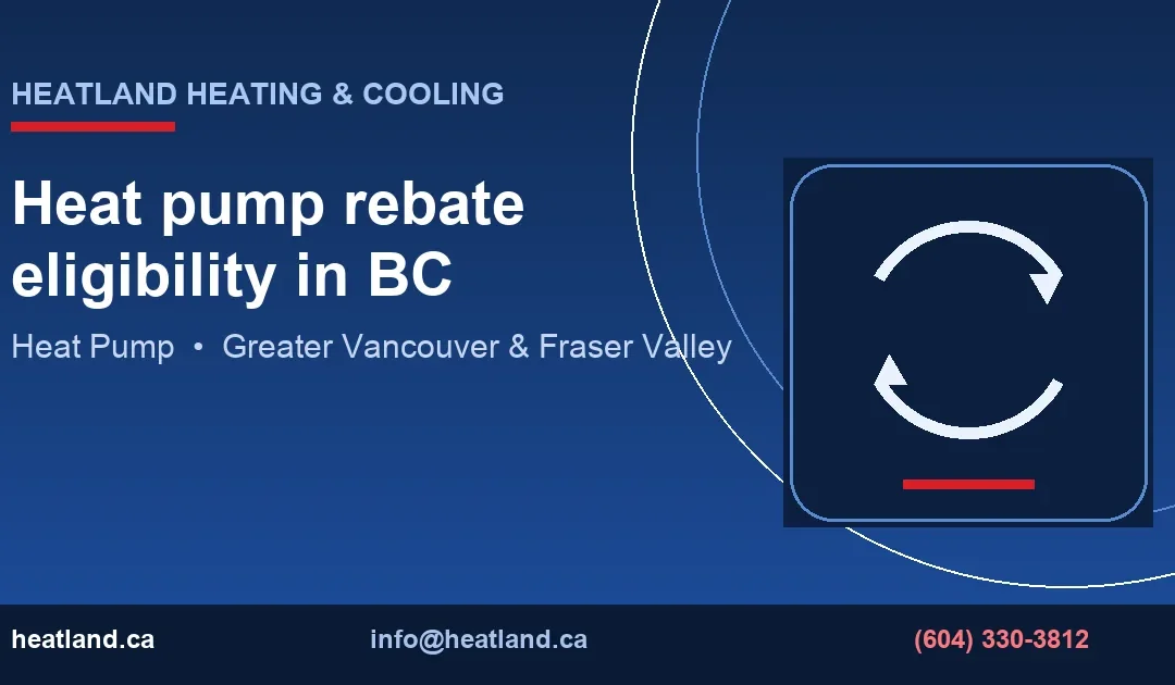 Heat pump rebate eligibility in BC — HeatLand Heating & Cooling licensed HVAC technicians, Metro Vancouver & Fraser Valley
