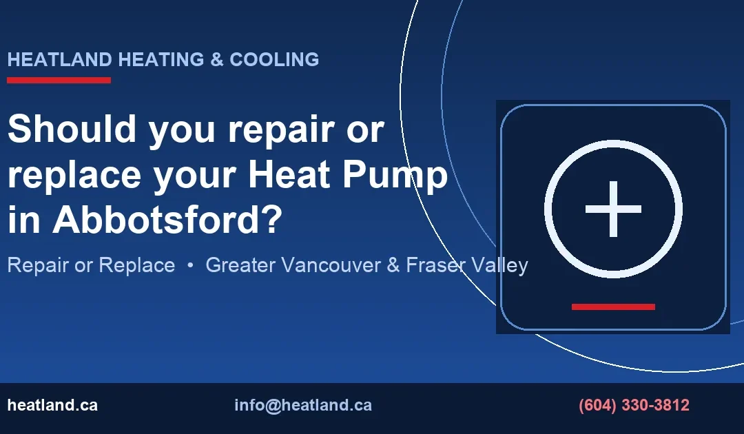 Should you repair or replace your Heat Pump in Abbotsford? — HeatLand Heating & Cooling licensed HVAC technicians, Metro Vancouver & Fraser Valley