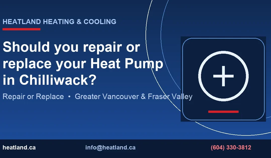 Should you repair or replace your Heat Pump in Chilliwack? — HeatLand Heating & Cooling licensed HVAC technicians, Metro Vancouver & Fraser Valley