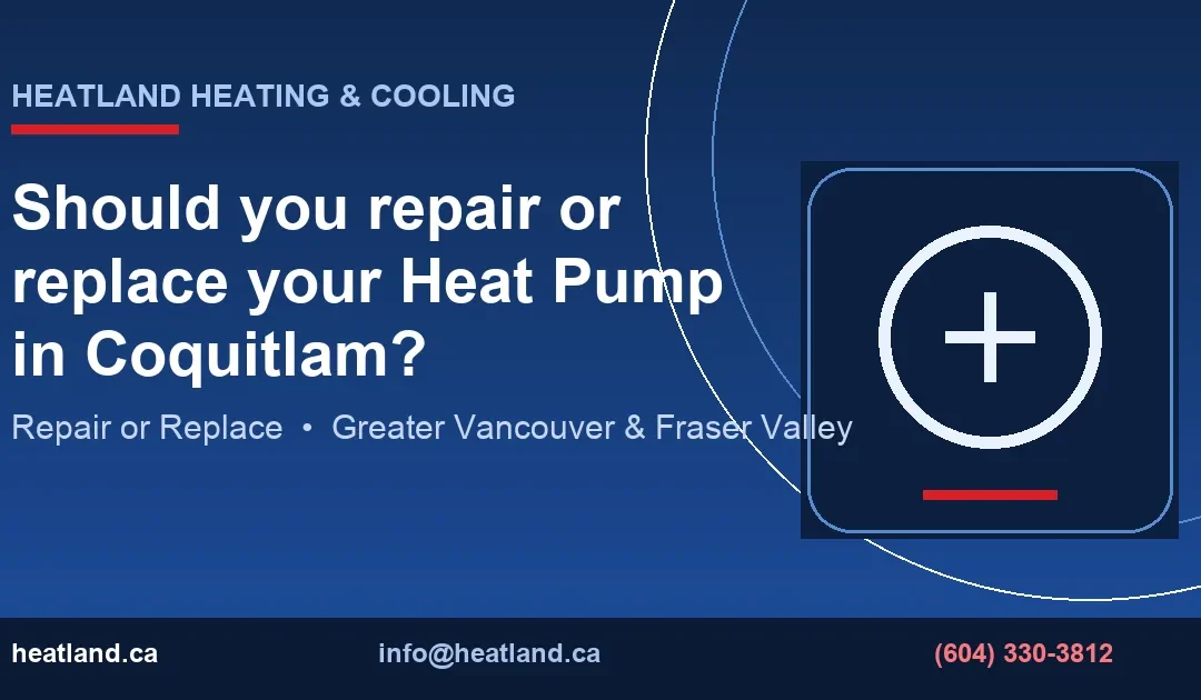 Should you repair or replace your Heat Pump in Coquitlam? — HeatLand Heating & Cooling licensed HVAC technicians, Metro Vancouver & Fraser Valley