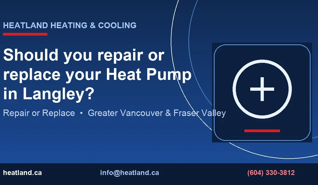 Should you repair or replace your Heat Pump in Langley? — HeatLand Heating & Cooling licensed HVAC technicians, Metro Vancouver & Fraser Valley