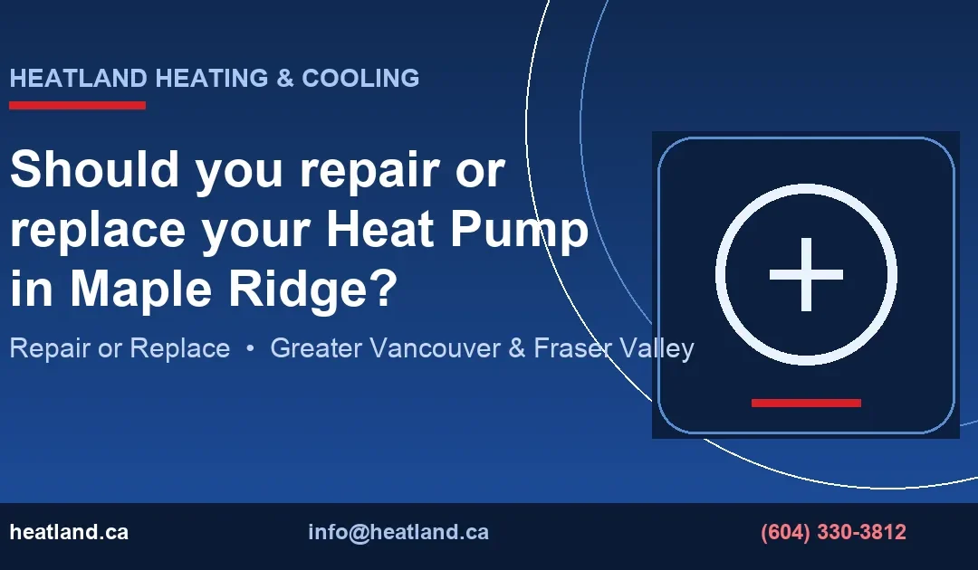 Should you repair or replace your Heat Pump in Maple Ridge? — HeatLand Heating & Cooling licensed HVAC technicians, Metro Vancouver & Fraser Valley