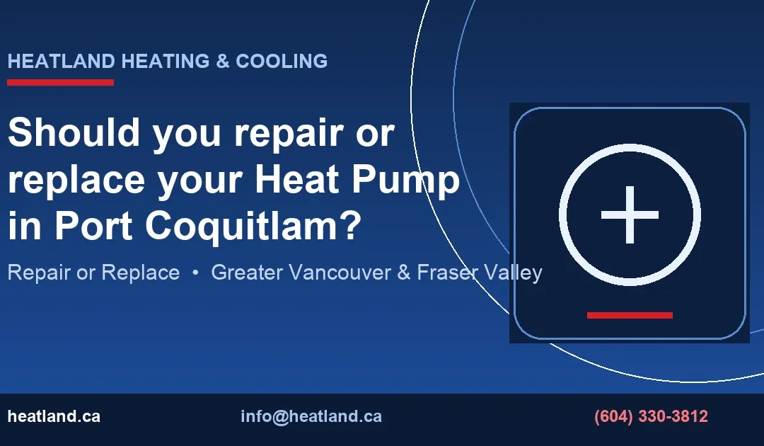 Should you repair or replace your Heat Pump in Port Coquitlam? — HeatLand Heating & Cooling licensed HVAC technicians, Metro Vancouver & Fraser Valley